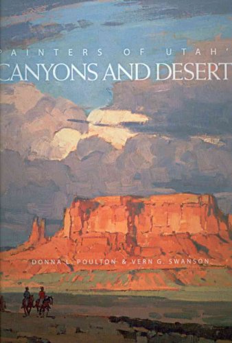 Painters of Utah's Canyons and Deserts (9781423601845) by Poulton, Donna L; Swanson, Vern