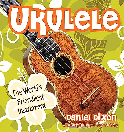 Ukulele: The World's Friendliest Instrument (9781423603696) by Dixon, Daniel; McKay, Jayne