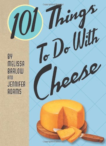 101 Things to Do with Cheese (101 Things to Do With...recipes) (9781423606499) by Adams, Jennifer; Barlow, Melissa