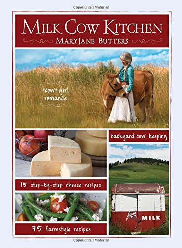 9781423624653: Milk Cow Kitchen: Cowgirl Romance, Backyard Cow Keeping, Farmstyle Meals and Cheese Recipes from Mary Jane Butters