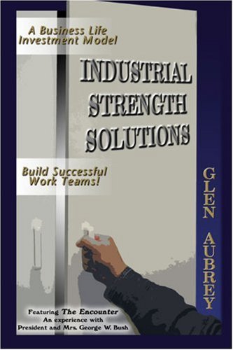 Imagen de archivo de Industrial Strength Solutions: Build Successful Work Teams! Business Life Investment Model Featuring The Encounter: An Experience with President and Mrs. George W. Bush a la venta por Ergodebooks