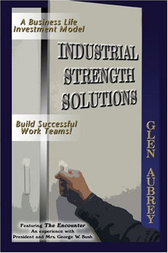 Stock image for Industrial Strength Solutions: Build Successful Work Teams! Business Life Investment Model Featuring The Encounter: An Experience with President and Mrs. George W. Bush for sale by Ergodebooks