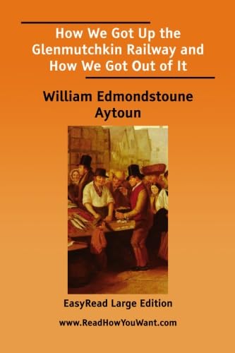 How We Got Up the Glenmutchkin Railway and How We Got Out of It [EasyRead Large Edition] (9781425082321) by Aytoun, William Edmondstoune