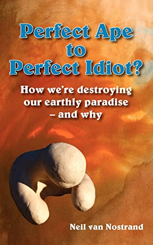 Stock image for Perfect Ape to Perfect Idiot?: How We're Destroying Our Earthly Paradise - And Why for sale by Chiron Media