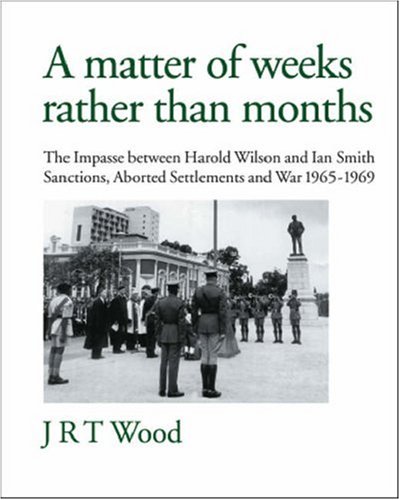 9781425148072: A Matter of Weeks rather than Months: The Impasse between Harold Wilson and Ian Smith: Sanctions, Aborted Settlements and War: 1965-1969