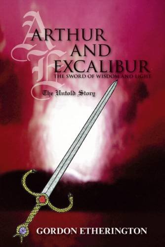 Beispielbild fr Arthur and Excalibur: The Sword of Wisdom and Light - The Untold Story zum Verkauf von WorldofBooks