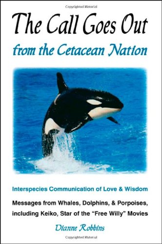 Stock image for The Call Goes Out from the Cetacean Nation : Interspecies Communication of Love and Wisdom: Messages from Whales, Dolphins, and Porpoises, Including Keiko, Star of the "Free Willy" Movies for sale by Better World Books: West