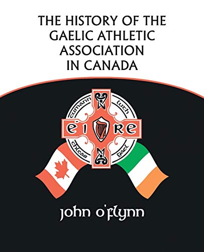 The History of the Gaelic Athletic Association in Canada (9781425163778) by O'Flynn, John; Baldwin, Ainsley