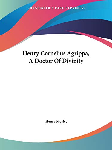 Henry Cornelius Agrippa, A Doctor Of Divinity (9781425304430) by Morley, Henry