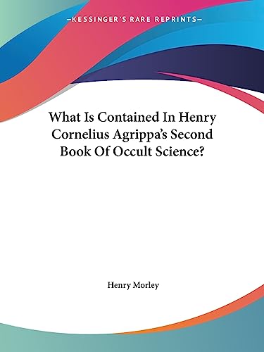 What Is Contained In Henry Cornelius Agrippa's Second Book Of Occult Science? (9781425304478) by Morley, Henry