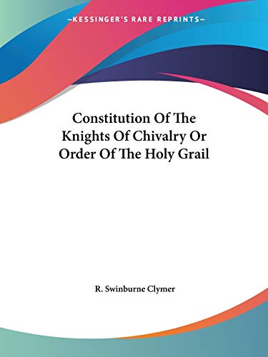 Constitution Of The Knights Of Chivalry Or Order Of The Holy Grail (9781425317072) by Clymer, R Swinburne