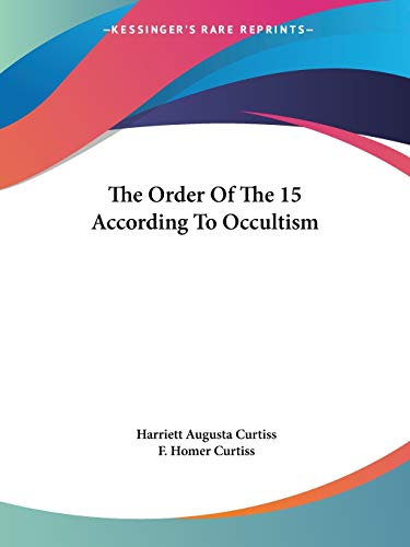 The Order Of The 15 According To Occultism (9781425318376) by Curtiss, Harriett Augusta; Curtiss, F Homer