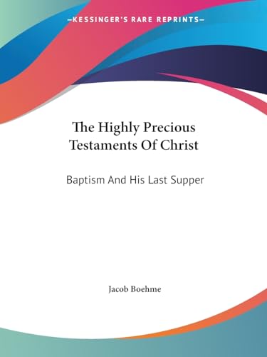 The Highly Precious Testaments Of Christ: Baptism And His Last Supper (9781425349783) by Boehme, Jacob