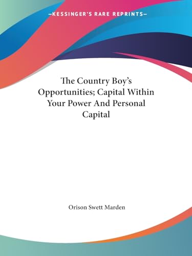 The Country Boy's Opportunities; Capital Within Your Power And Personal Capital (9781425459437) by Marden, Orison Swett
