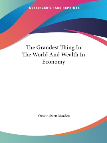 The Grandest Thing In The World And Wealth In Economy (9781425460914) by Marden, Orison Swett