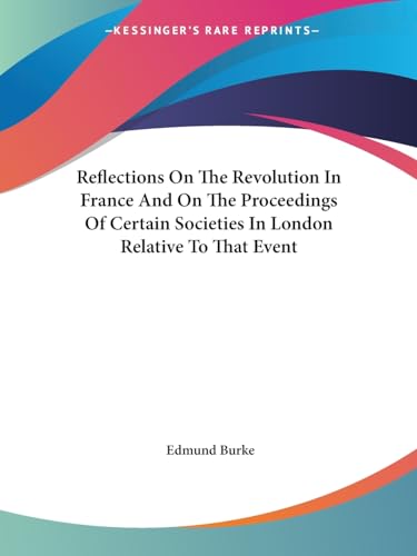 Reflections On The Revolution In France And On The Proceedings Of Certain Societies In London Relative To That Event (9781425468026) by Burke, Edmund