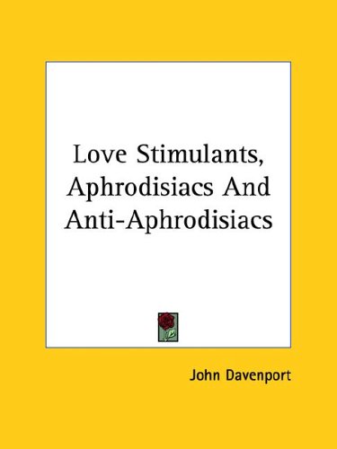 Love Stimulants, Aphrodisiacs and Anti-aphrodisiacs (9781425481803) by Davenport, John