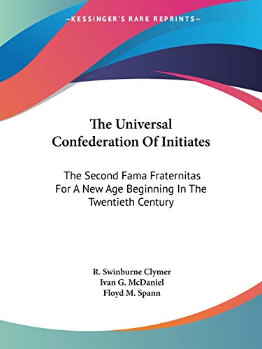 The Universal Confederation Of Initiates: The Second Fama Fraternitas For A New Age Beginning In The Twentieth Century (9781425488321) by Clymer, R Swinburne; Spann, Floyd M