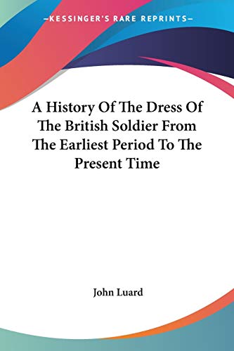 Beispielbild fr A History Of The Dress Of The British Soldier From The Earliest Period To The Present Time zum Verkauf von California Books