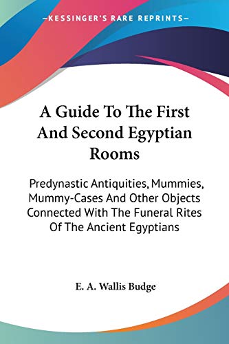 A Guide To The First And Second Egyptian Rooms: Predynastic Antiquities, Mummies, Mummy-Cases And Other Objects Connected With The Funeral Rites Of The Ancient Egyptians (9781425498313) by Budge, E A Wallis