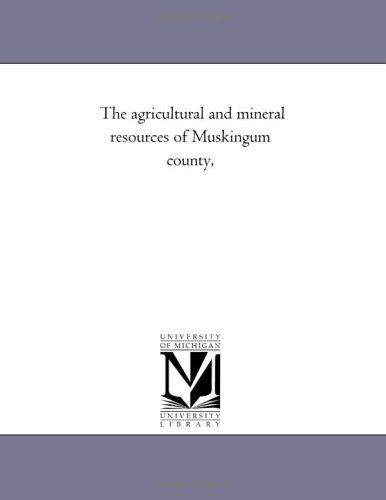 The agricultural and mineral resources of Muskingum county, (9781425500436) by Michigan Historical Reprint Series