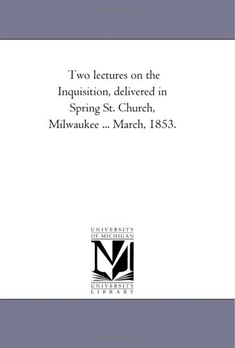 Two lectures on the Inquisition, delivered in Spring St. Church, Milwaukee ... March, 1853. (9781425503338) by Michigan Historical Reprint Series