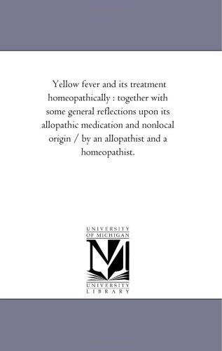 Yellow fever and its treatment homeopathically: together with some general reflections upon its allopathic medication and nonlocal origin / by an allopathist and a homeopathist. (9781425503963) by Michigan Historical Reprint Series
