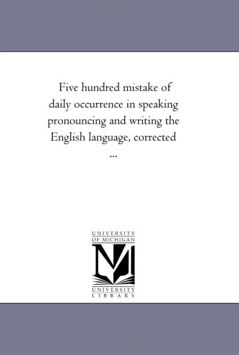 Stock image for Five hundred mistake of daily occurrence in speaking pronouncing and writing the English language, corrected . for sale by Revaluation Books