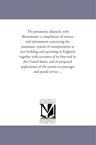 Stock image for The pneumatic dispatch, with illustrations: a compilation of notices and information concerning the pneumatic system of transportation as new building . trial in the United States, and of propos for sale by ThriftBooks-Dallas