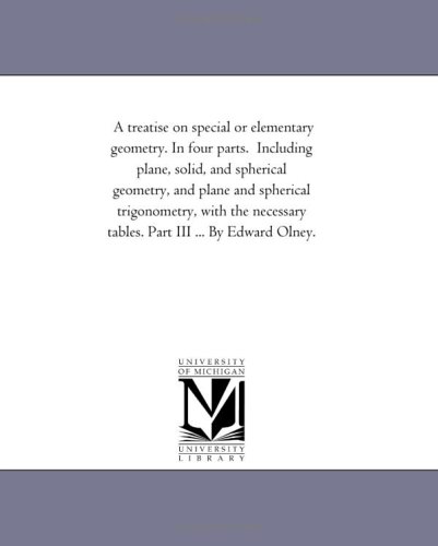 Stock image for A treatise on special or elementary geometry. In four parts. Including plane, solid, and spherical geometry, and plane and spherical trigonometry, with . tables. Part III . By Edward Olney. for sale by Revaluation Books