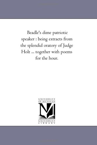 Beadle's dime patriotic speaker: being extracts from the splendid oratory of Judge Holt ... together with poems for the hour. (9781425505370) by Michigan Historical Reprint Series