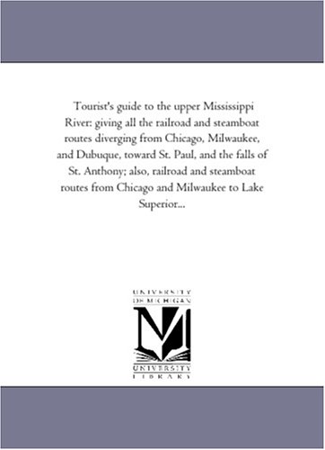 Beispielbild fr Tourist\'s guide to the upper Mississippi River: giving all the railroad and steamboat routes diverging from Chicago, Milwaukee, and Dubuque, toward St. . routes from Chicago and Milwaukee to zum Verkauf von Revaluation Books