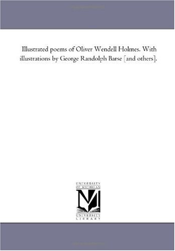 Illustrated poems of Oliver Wendell Holmes. With illustrations by George Randolph Barse [and others]. (9781425506124) by Michigan Historical Reprint Series