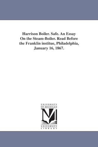 Imagen de archivo de Harrison boiler Safe An essay on the steamboiler Read before the Franklin institue, Philadelphia, January 16, 1867 a la venta por PBShop.store US