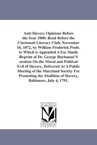 Stock image for Anti-Slavery Opinions Before the Year 1800; Read Before the Cincinnati Literary Club; November 16; 1872; by William Frederick Poole. to Which is Appended A Fac Simile Reprint of Dr. George Buchanan'S for sale by Ria Christie Collections