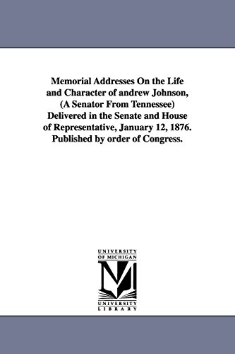 Stock image for Memorial addresses on the life and character of Andrew Johnson, a senator from Tennessee delivered in the Senate and House of representative, January 12, 1876 Published by order of Congress for sale by PBShop.store US