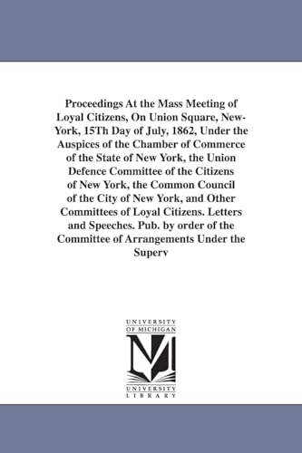 Beispielbild fr Proceedings at the Mass Meeting of Loyal Citizens, on Union Square, New-York, 15th Day of July, 1862, Under the Auspices of the Chamber of Commerce of zum Verkauf von Chiron Media