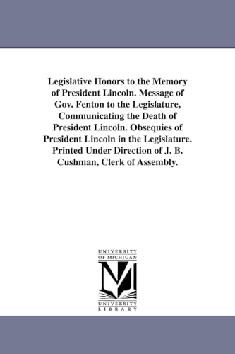 Imagen de archivo de Legislative honors to the memory of President Lincoln Message of Gov Fenton to the Legislature, communicating the death of President Lincoln direction of J B Cushman, clerk of Assembl a la venta por PBShop.store US