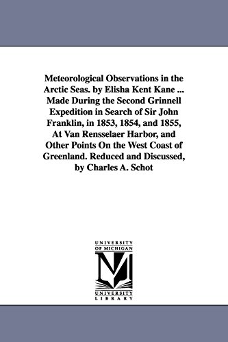 Imagen de archivo de Meteorological observations in the Arctic seas. By Elisha Kent Kane . made during the second Grinnell expedition in search of Sir John Franklin, in . on the west coast of Greenland. Reduced a la venta por Lucky's Textbooks