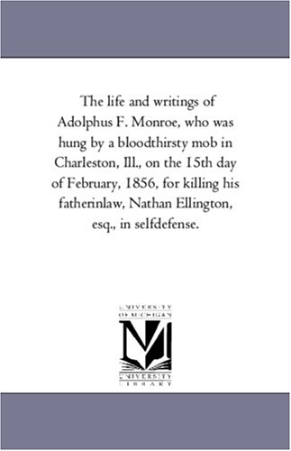 9781425508586: The Life and Writings of Adolphus F. Monroe: Who Was Hung by a Blood-thirsty Mob in Charleston, Ill., on the 15th Day of February, 1856, for Killing ... Nathan Ellington, Esq., in Self-defense