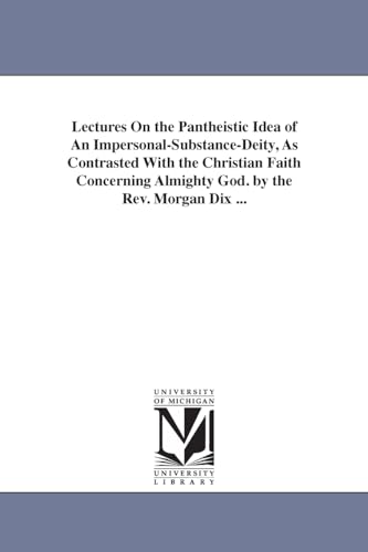 Stock image for Lectures On the Pantheistic Idea of An Impersonal-Substance-Deity; As Contrasted With the Christian Faith Concerning Almighty God. by the Rev. Morgan Dix . for sale by Ria Christie Collections