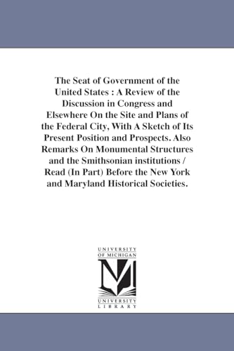 Stock image for The seat of government of the United States a review of the discussion in Congress and elsewhere on the site and plans of the federal city, with a Monumental Structures and the Smithsonian in for sale by PBShop.store US
