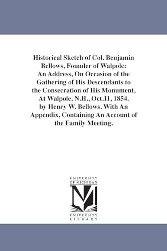 Stock image for Historical sketch of Col Benjamin Bellows, founder of Walpole an address, on occasion of the gathering of his descendants to the consecration of his With An Appendix, Containing An Account o for sale by PBShop.store US