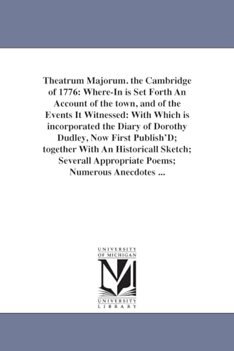 Beispielbild fr Theatrum Majorum. the Cambridge of 1776: Where-In is Set Forth An Account of the town, and of the Events It Witnessed: With Which is incorporated the zum Verkauf von Chiron Media