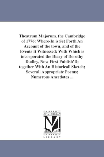 Imagen de archivo de Theatrum Majorum. the Cambridge of 1776: Where-In is Set Forth An Account of the town, and of the Events It Witnessed: With Which is incorporated the a la venta por Chiron Media