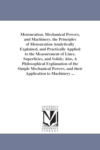 Beispielbild fr Mensuration, Mechanical Powers, and Machinery. the Principles of Mensuration Analytically Explained, and Practically Applied to the Measurement of Lin zum Verkauf von moluna