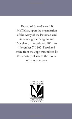 Stock image for Report of MajorGeneral B McClellan, upon the organization of the Army of the Potomac, and its campaigns in Virginia and Maryland, from July 26, 1861, by the secretary of war to the House of for sale by PBShop.store US