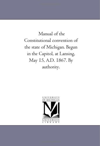 Beispielbild fr Manual of the Constitutional convention of the state of Michigan Begun in the Capitol, at Lansing, May 15, AD 1867 By authority zum Verkauf von PBShop.store US