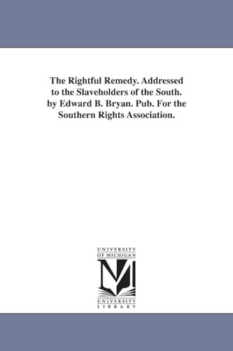 Stock image for The rightful remedy. Addressed to the slaveholders of the South. By Edward B. Bryan. Pub. for the Southern Rights Association. for sale by Chiron Media