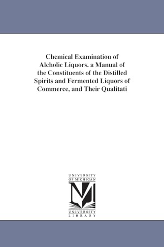 Stock image for Chemical Examination of Alcholic Liquors. a Manual of the Constituents of the Distilled Spirits and Fermented Liquors of Commerce, and Their Qualitati for sale by Lucky's Textbooks